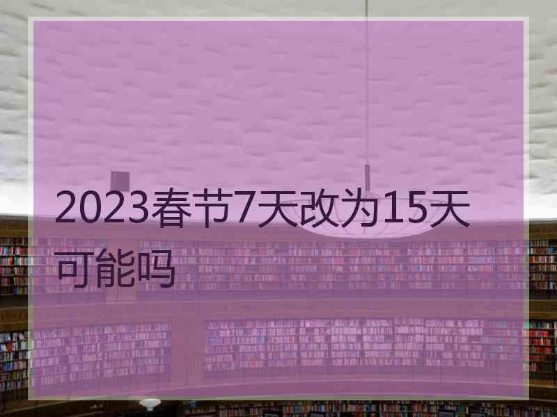 2023春节7天改为15天可能吗