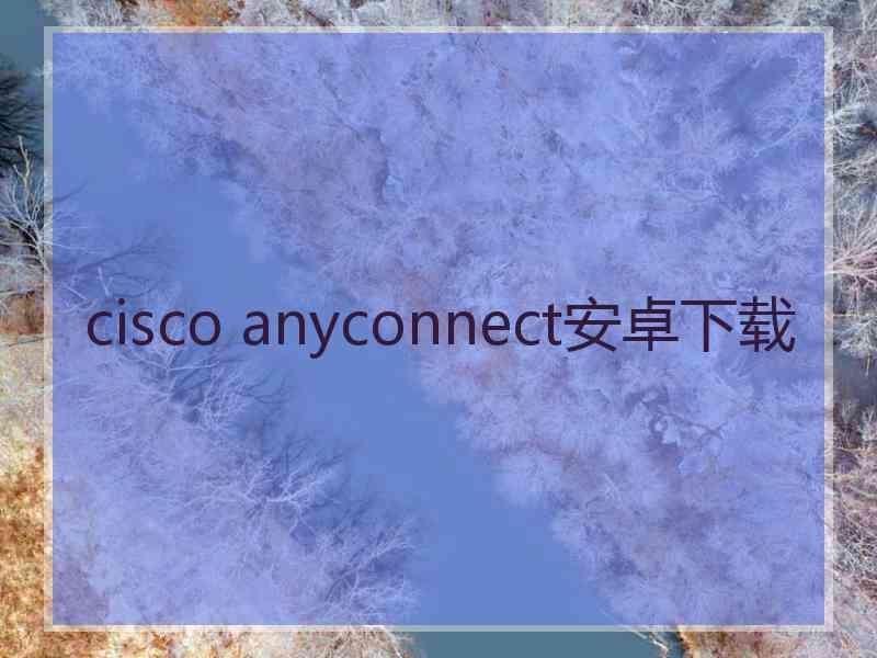 cisco anyconnect安卓下载