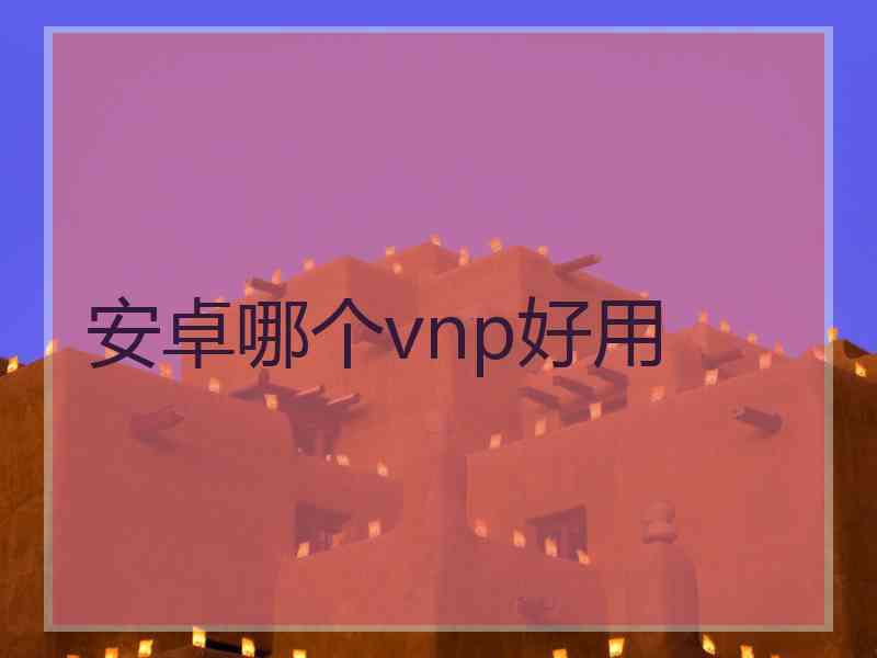 安卓哪个vnp好用