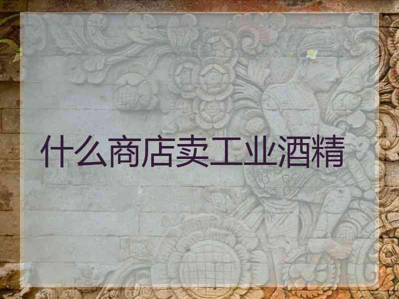 什么商店卖工业酒精