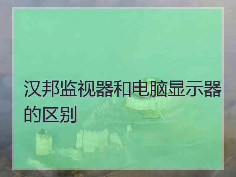 汉邦监视器和电脑显示器的区别