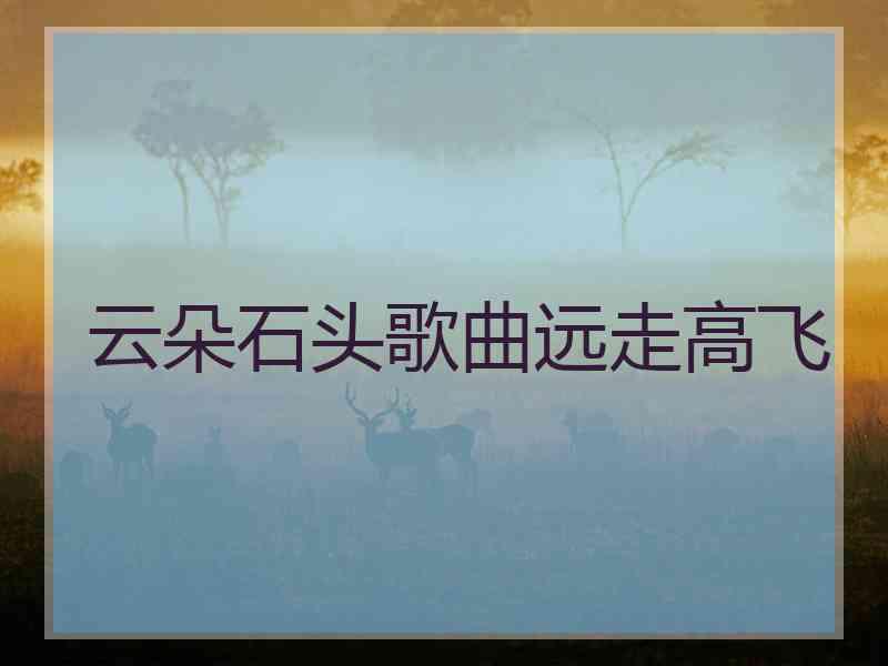 云朵石头歌曲远走高飞