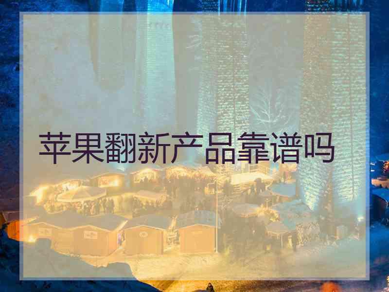 苹果翻新产品靠谱吗