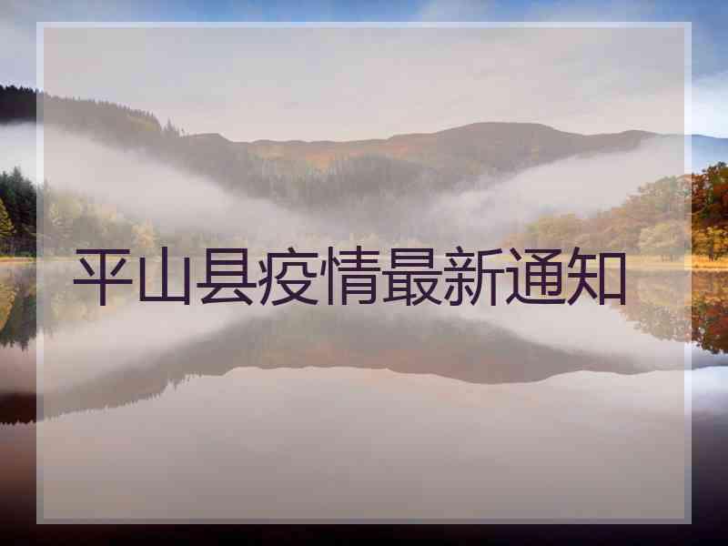 平山县疫情最新通知