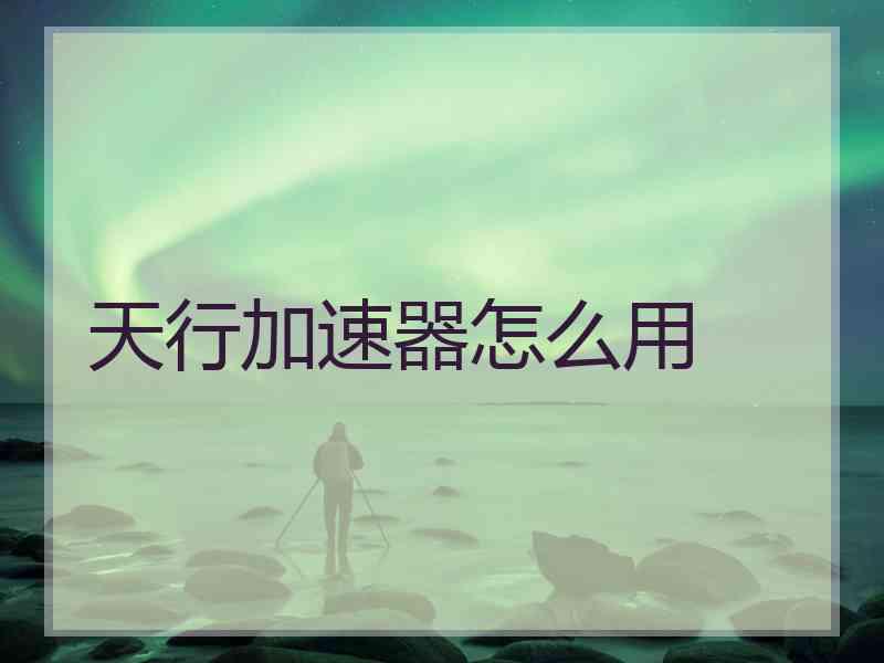 天行加速器怎么用