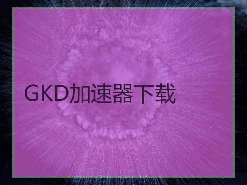 GKD加速器下载