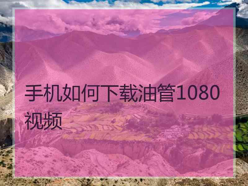 手机如何下载油管1080视频