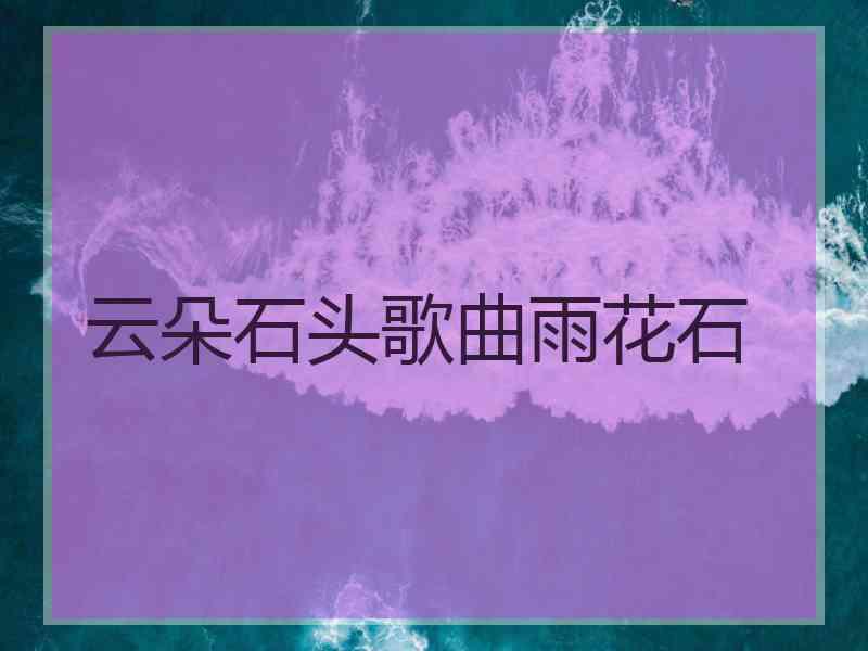 云朵石头歌曲雨花石