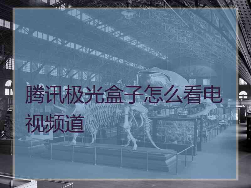 腾讯极光盒子怎么看电视频道