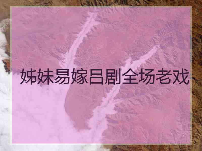 姊妹易嫁吕剧全场老戏