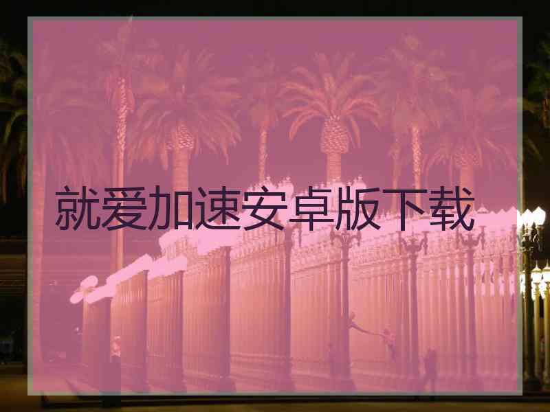 就爱加速安卓版下载