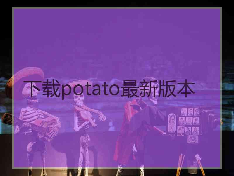 下载potato最新版本