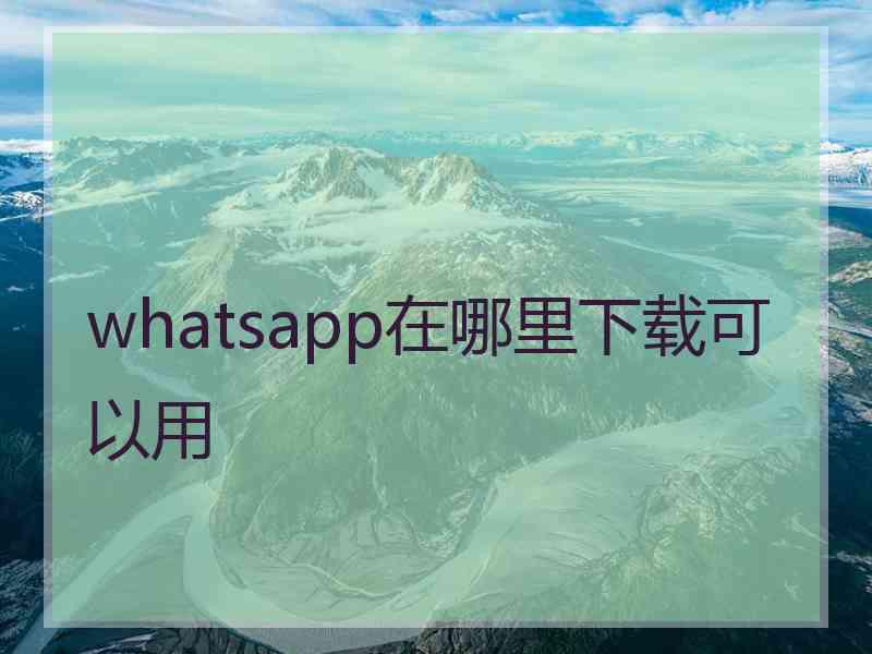 whatsapp在哪里下载可以用