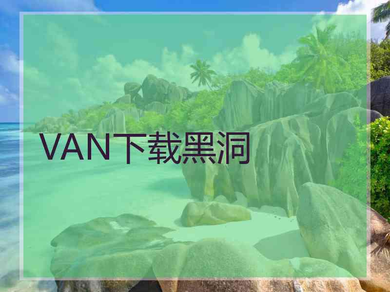VAN下载黑洞