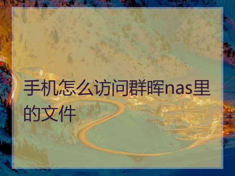手机怎么访问群晖nas里的文件