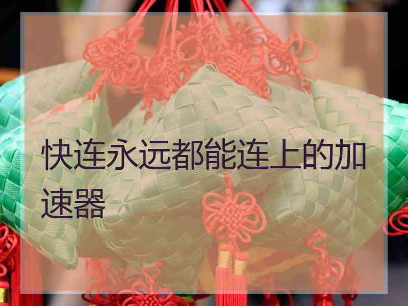 快连永远都能连上的加速器