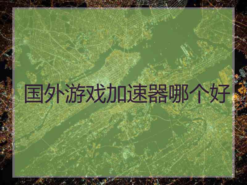 国外游戏加速器哪个好