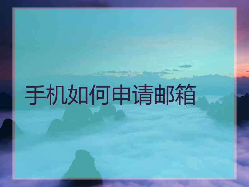 手机如何申请邮箱