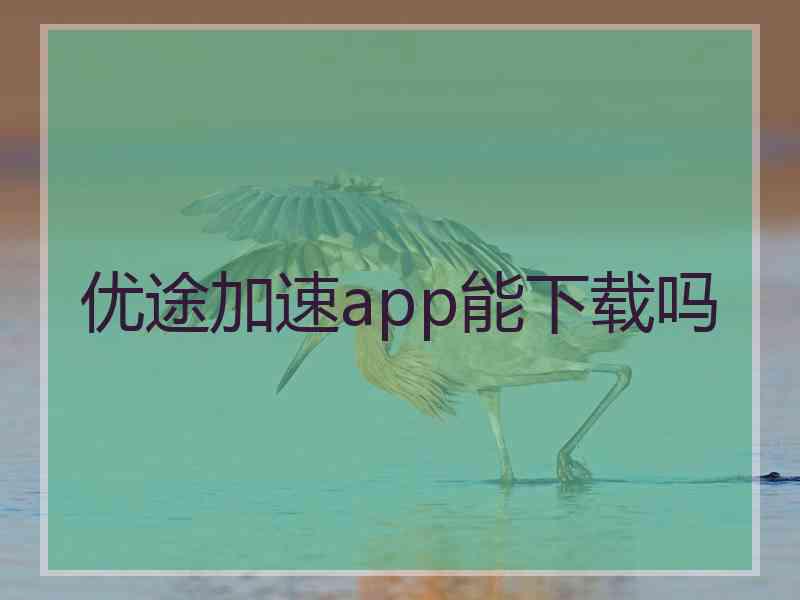 优途加速app能下载吗