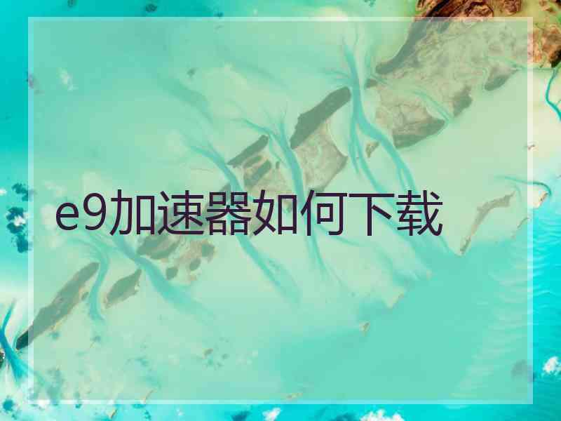 e9加速器如何下载