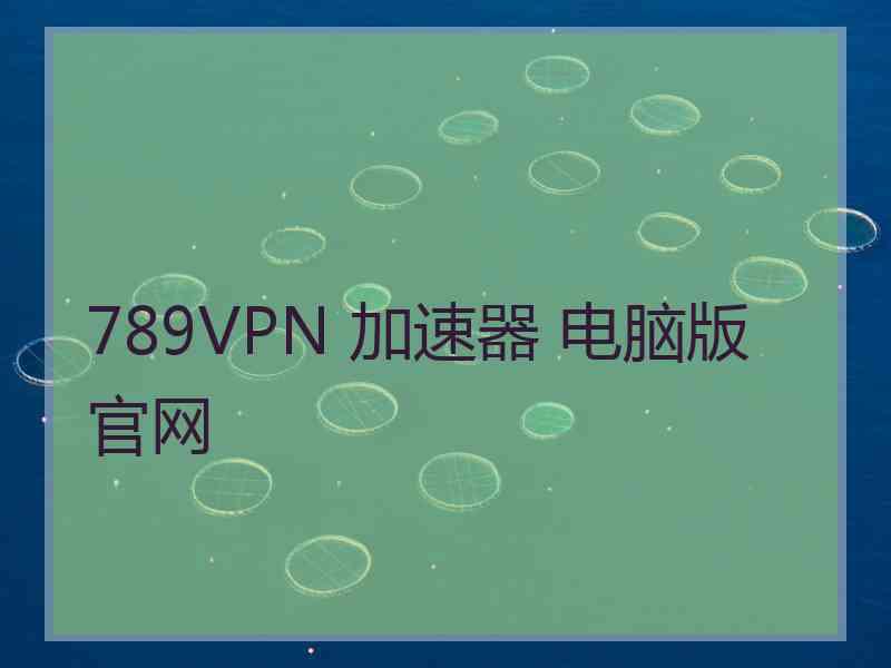 789VPN 加速器 电脑版 官网