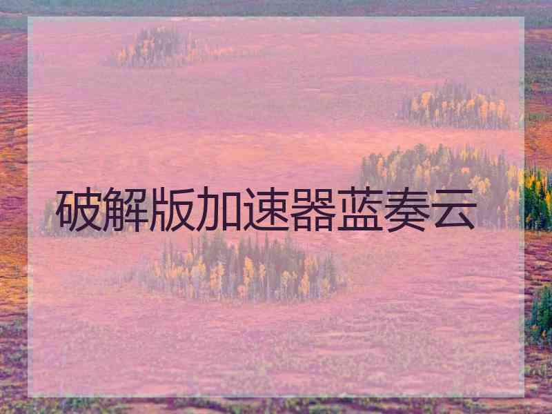 破解版加速器蓝奏云