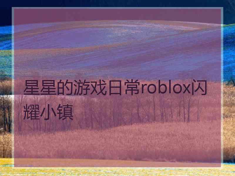 星星的游戏日常roblox闪耀小镇