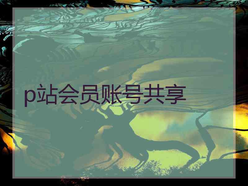 p站会员账号共享