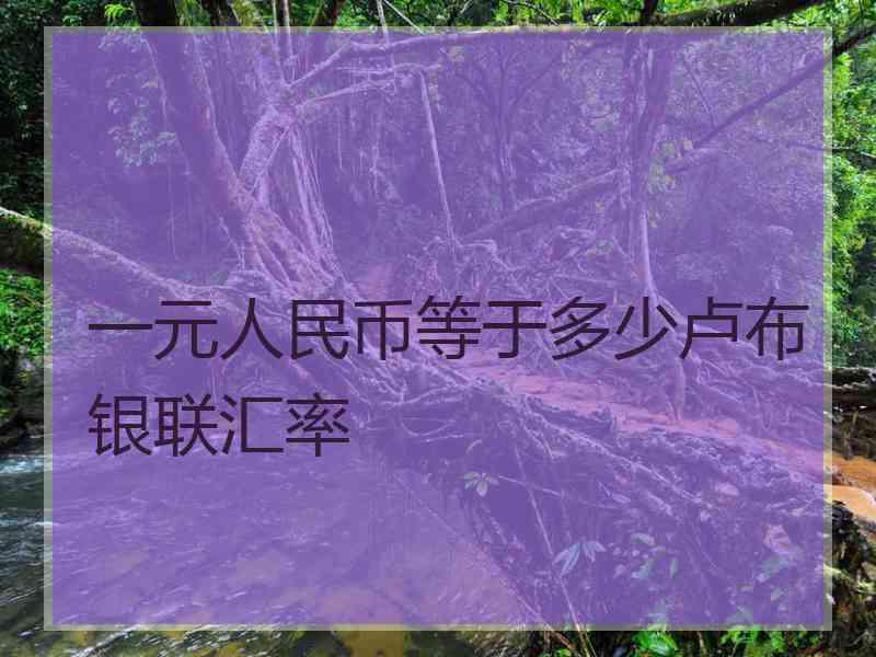 一元人民币等于多少卢布银联汇率