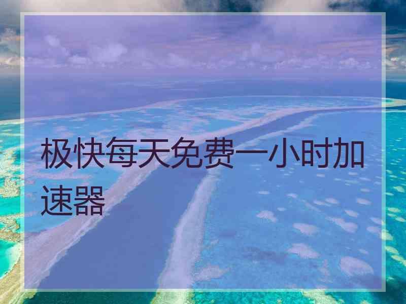 极快每天免费一小时加速器