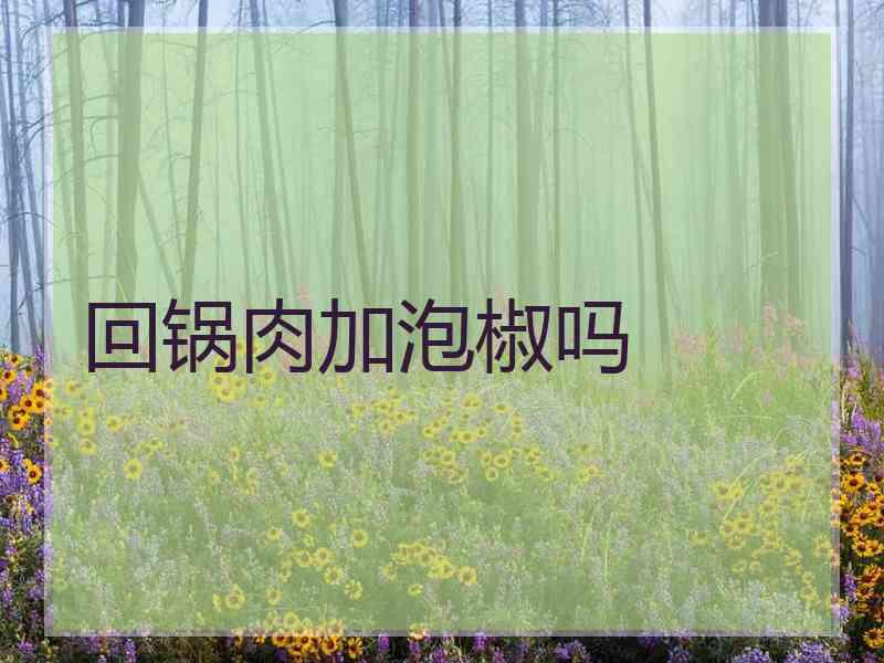 回锅肉加泡椒吗