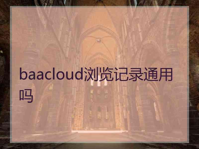 baacloud浏览记录通用吗