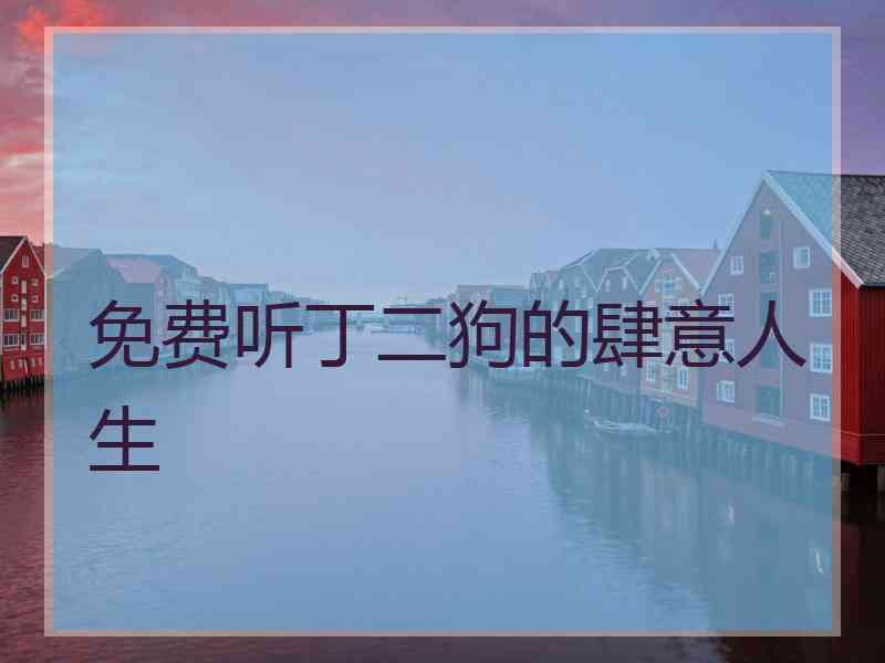 免费听丁二狗的肆意人生