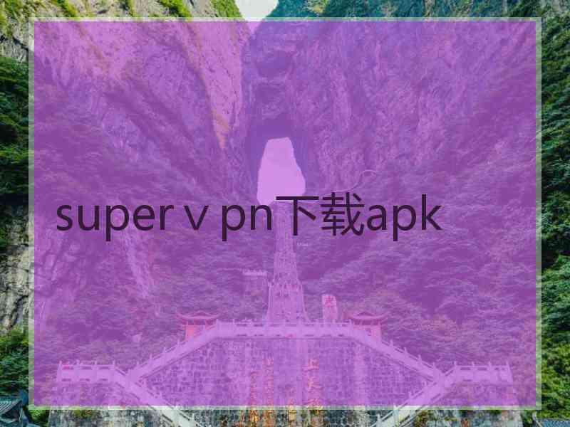 superⅴpn下载apk