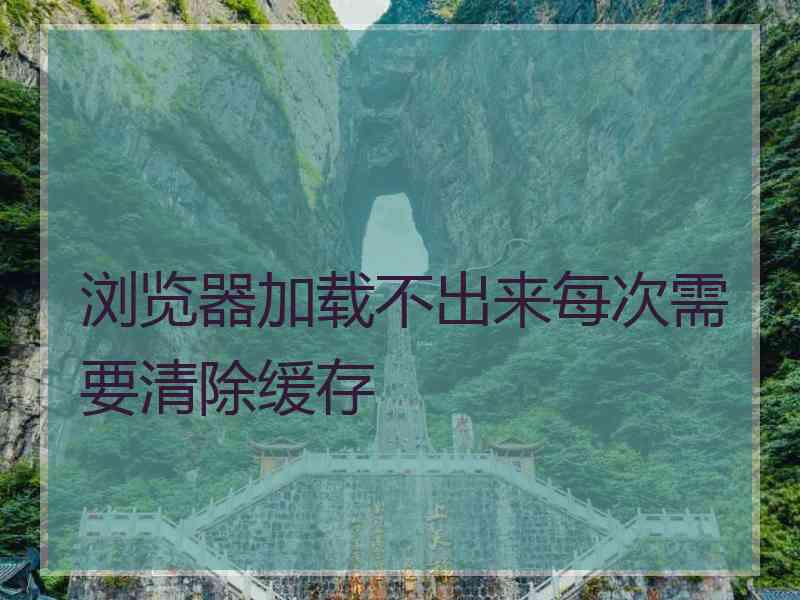 浏览器加载不出来每次需要清除缓存