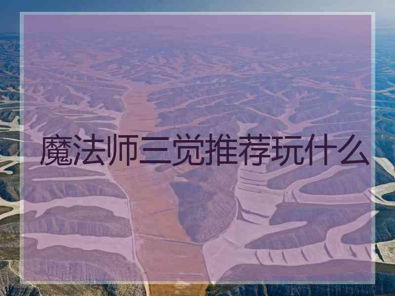 魔法师三觉推荐玩什么