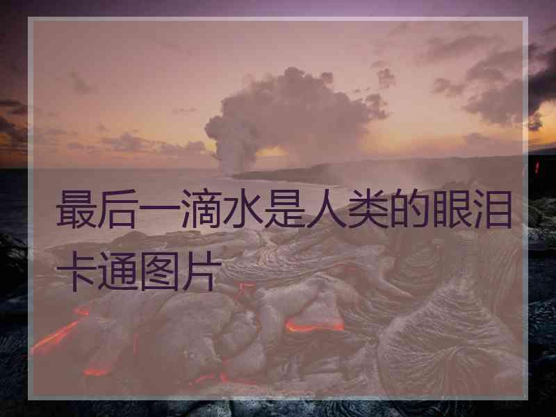 最后一滴水是人类的眼泪卡通图片