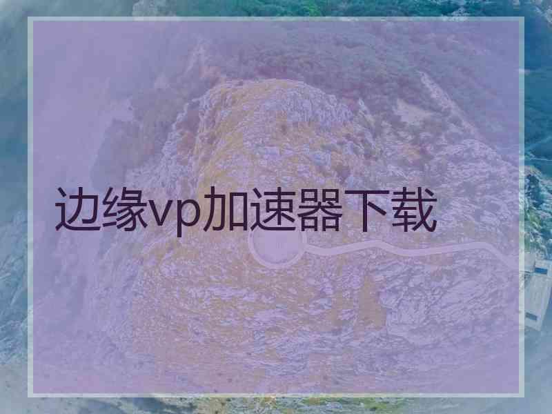 边缘vp加速器下载