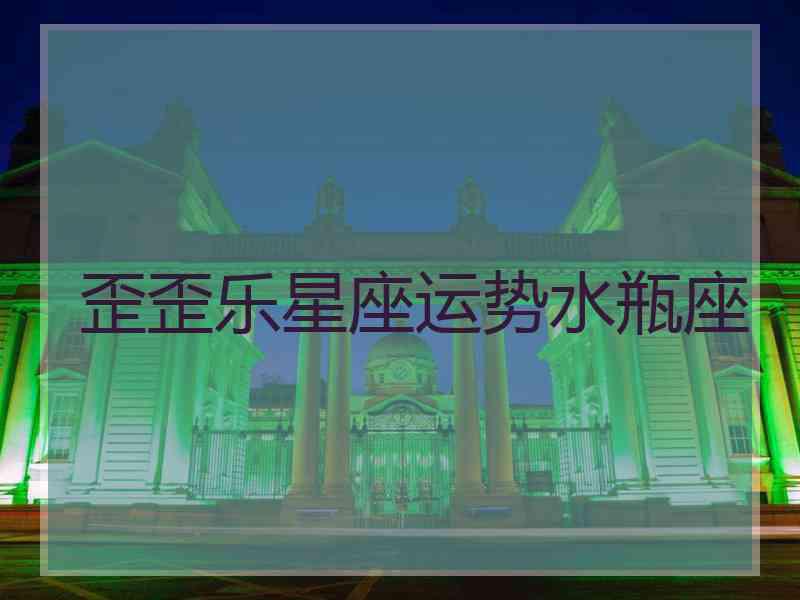 歪歪乐星座运势水瓶座