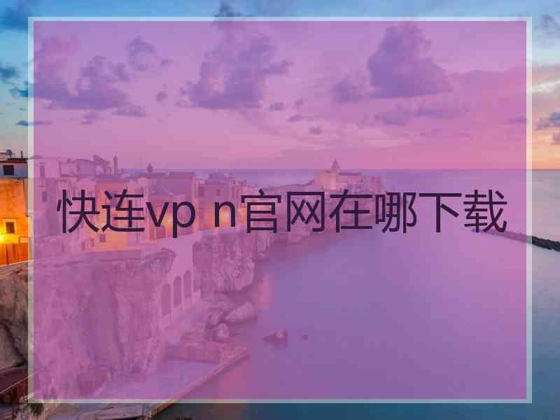 快连vp n官网在哪下载