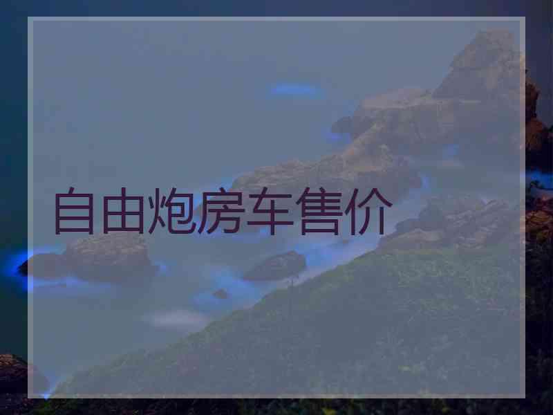 自由炮房车售价