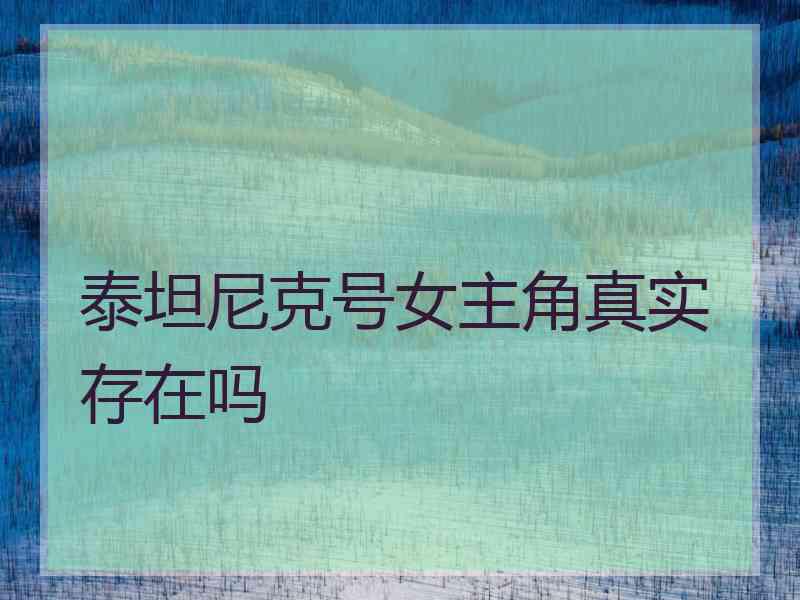 泰坦尼克号女主角真实存在吗