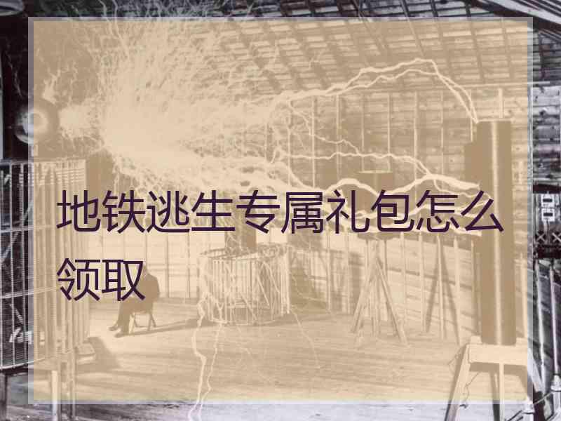 地铁逃生专属礼包怎么领取