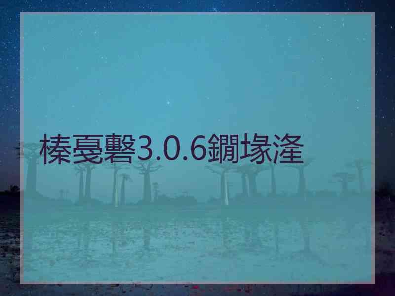 榛戞礊3.0.6鐗堟湰