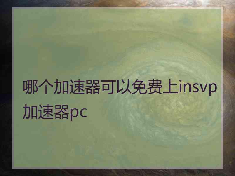 哪个加速器可以免费上insvp加速器pc