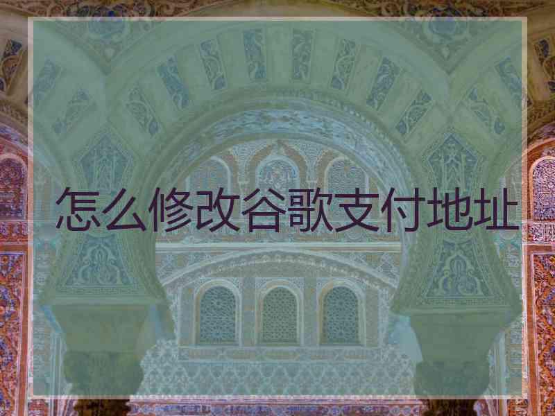 怎么修改谷歌支付地址