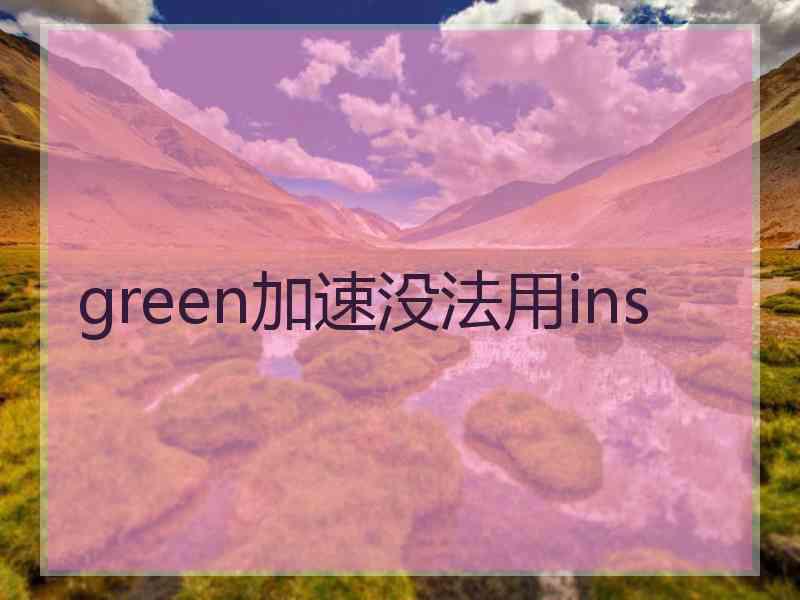 green加速没法用ins