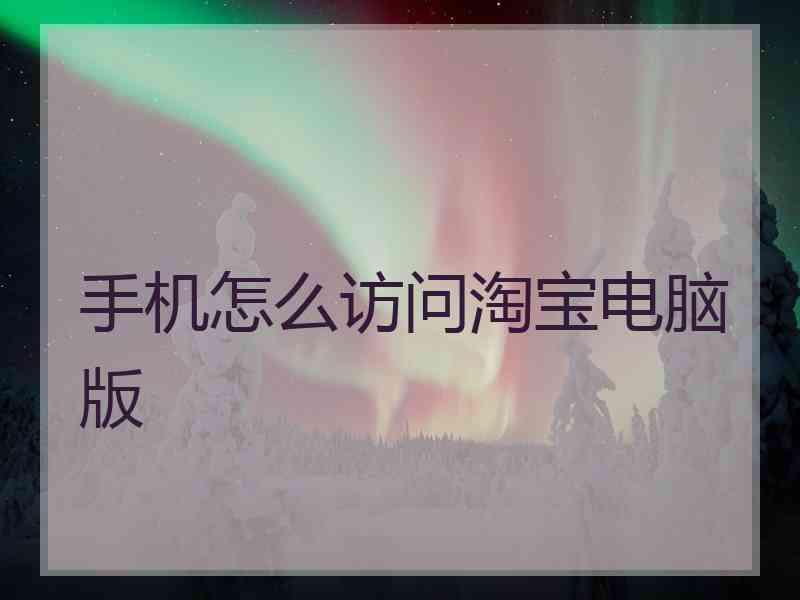 手机怎么访问淘宝电脑版
