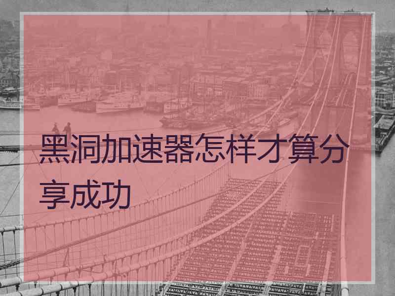黑洞加速器怎样才算分享成功
