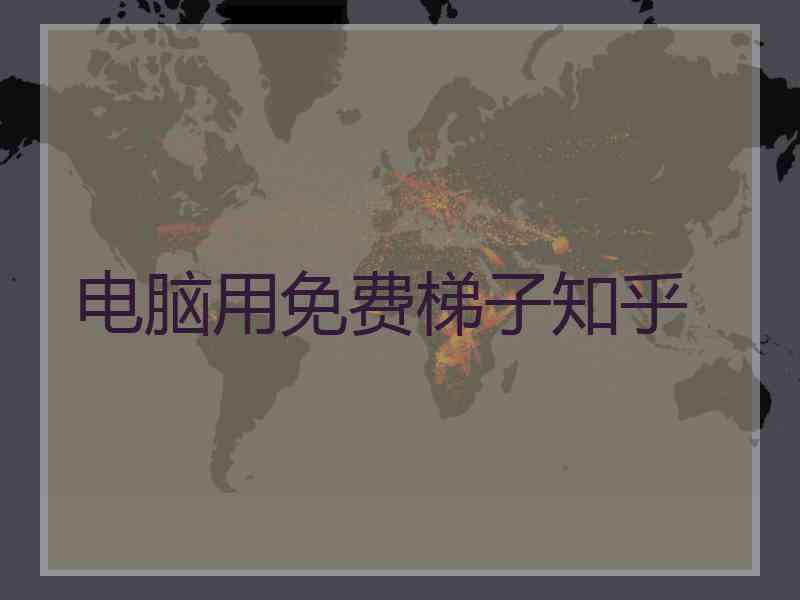 电脑用免费梯子知乎